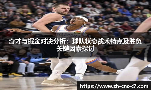 奇才与掘金对决分析：球队状态战术特点及胜负关键因素探讨