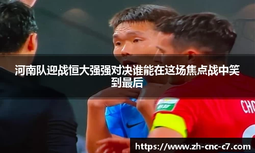 河南队迎战恒大强强对决谁能在这场焦点战中笑到最后